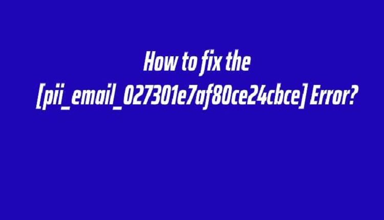 How to solve [pii_email_027301e7af80ce24cbce]